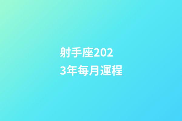 射手座2023年每月運程-第1張-星座運勢-玄機派