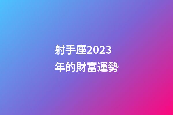 射手座2023年的財富運勢-第1張-星座運勢-玄機派