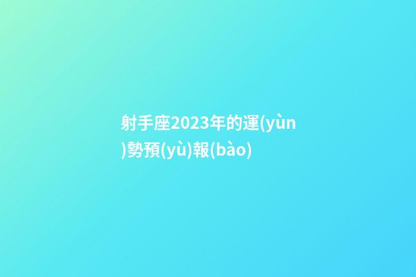 射手座2023年的運(yùn)勢預(yù)報(bào)-第1張-星座運(yùn)勢-玄機(jī)派