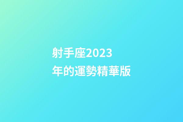 射手座2023年的運勢精華版-第1張-星座運勢-玄機派