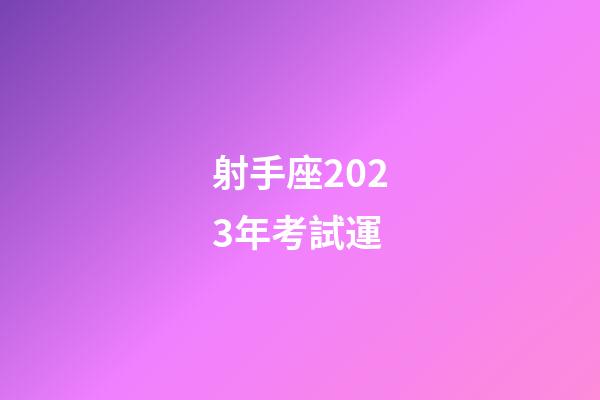 射手座2023年考試運