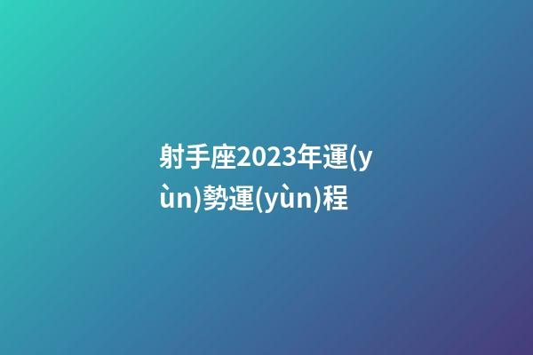 射手座2023年運(yùn)勢運(yùn)程