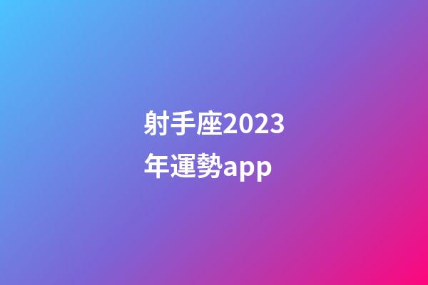 射手座2023年運勢app-第1張-星座運勢-玄機派