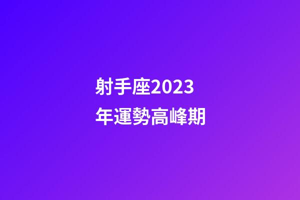 射手座2023年運勢高峰期-第1張-星座運勢-玄機派
