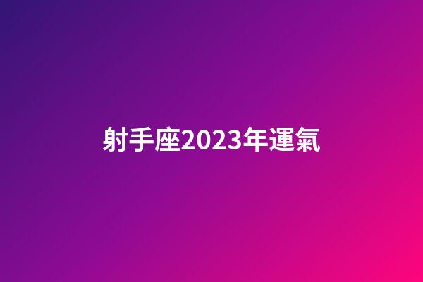 射手座2023年運氣-第1張-星座運勢-玄機派