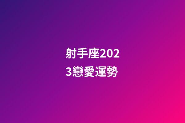 射手座2023戀愛運勢-第1張-星座運勢-玄機派