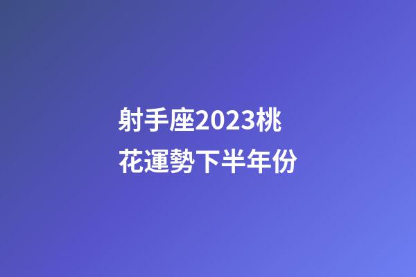 射手座2023桃花運勢下半年份-第1張-星座運勢-玄機派