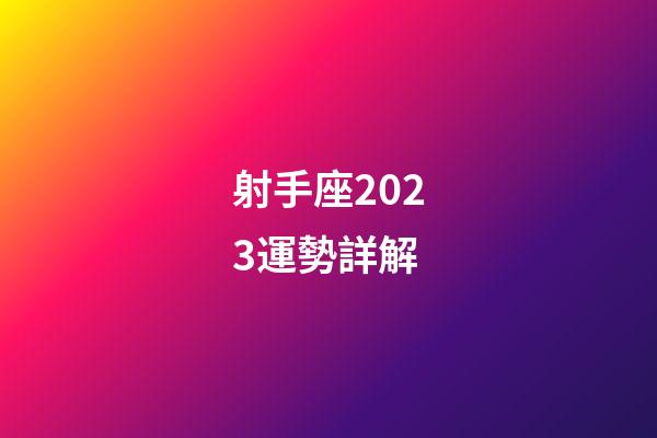 射手座2023運勢詳解-第1張-星座運勢-玄機派