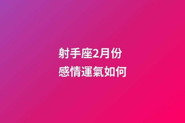 射手座2月份感情運氣如何-第1張-星座運勢-玄機派