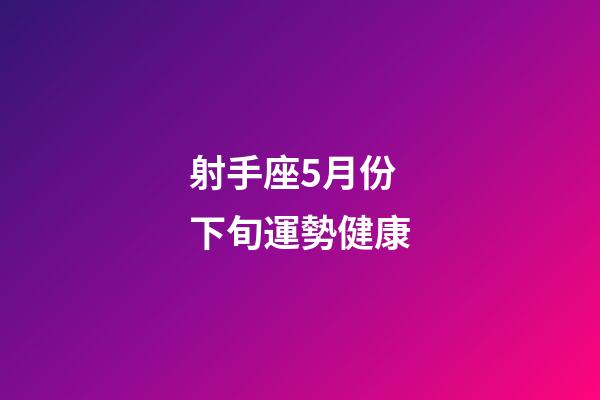 射手座5月份下旬運勢健康-第1張-星座運勢-玄機派