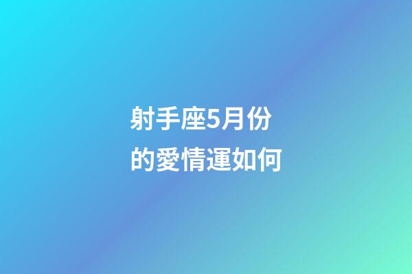 射手座5月份的愛情運如何-第1張-星座運勢-玄機派