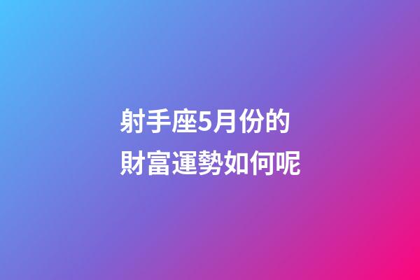 射手座5月份的財富運勢如何呢-第1張-星座運勢-玄機派