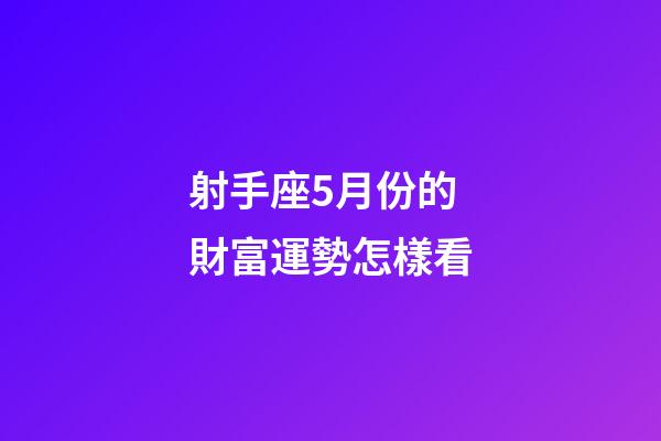射手座5月份的財富運勢怎樣看-第1張-星座運勢-玄機派