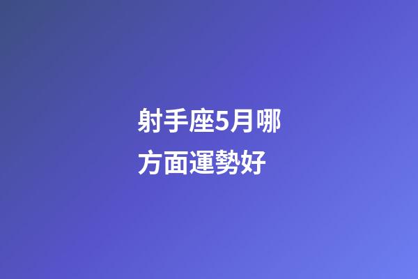 射手座5月哪方面運勢好-第1張-星座運勢-玄機派
