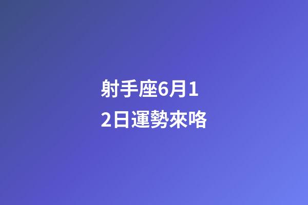 射手座6月12日運勢來咯-第1張-星座運勢-玄機派