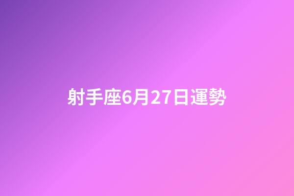 射手座6月27日運勢