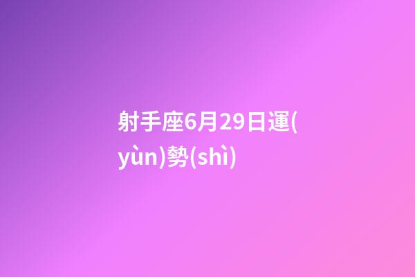 射手座6月29日運(yùn)勢(shì)-第1張-星座運(yùn)勢(shì)-玄機(jī)派
