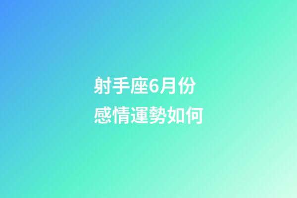 射手座6月份感情運勢如何-第1張-星座運勢-玄機派