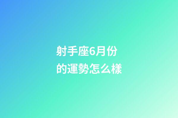 射手座6月份的運勢怎么樣-第1張-星座運勢-玄機派