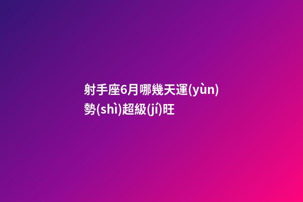 射手座6月哪幾天運(yùn)勢(shì)超級(jí)旺-第1張-星座運(yùn)勢(shì)-玄機(jī)派