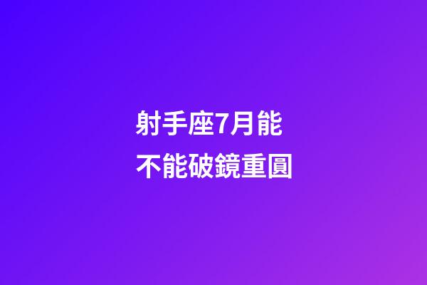 射手座7月能不能破鏡重圓-第1張-星座運勢-玄機派