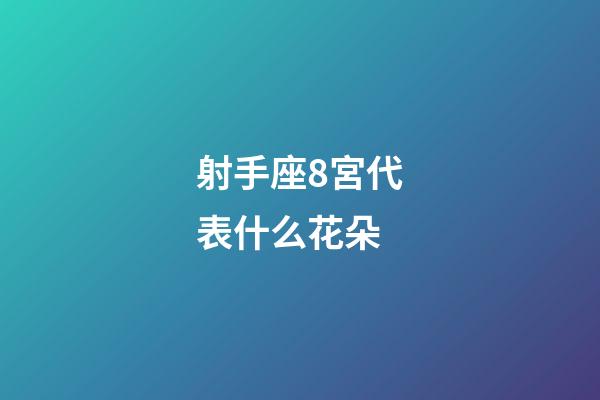 射手座8宮代表什么花朵-第1張-星座運(yùn)勢(shì)-玄機(jī)派