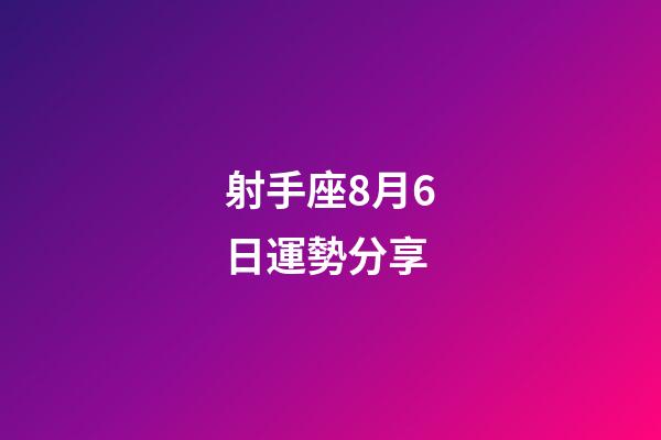 射手座8月6日運勢分享-第1張-星座運勢-玄機派