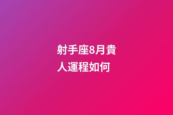 射手座8月貴人運程如何-第1張-星座運勢-玄機派
