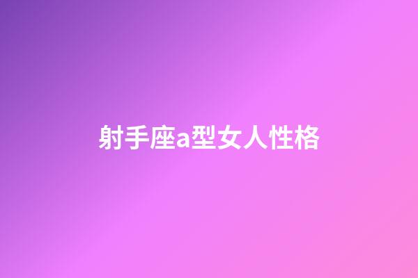 射手座a型女人性格-第1張-星座運(yùn)勢-玄機(jī)派