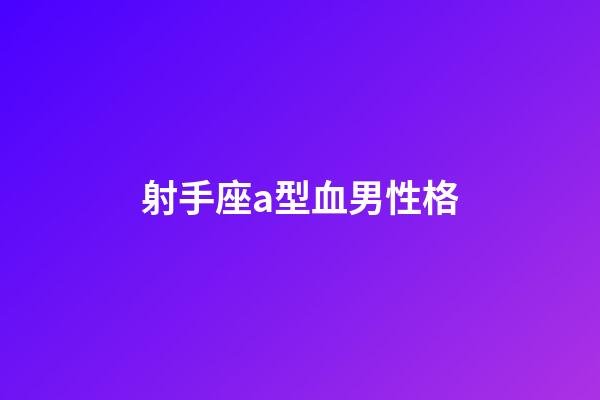 射手座a型血男性格-第1張-星座運勢-玄機派