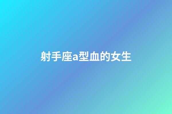 射手座a型血的女生-第1張-星座運勢-玄機派