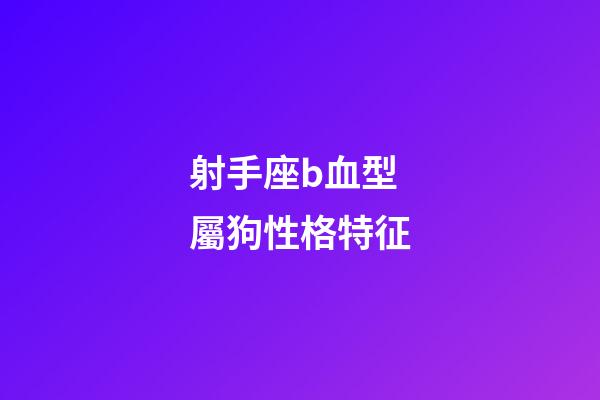 射手座b血型屬狗性格特征-第1張-星座運勢-玄機派