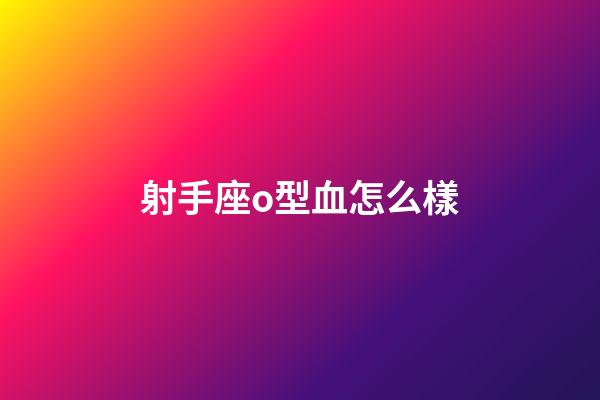 射手座o型血怎么樣-第1張-星座運勢-玄機派