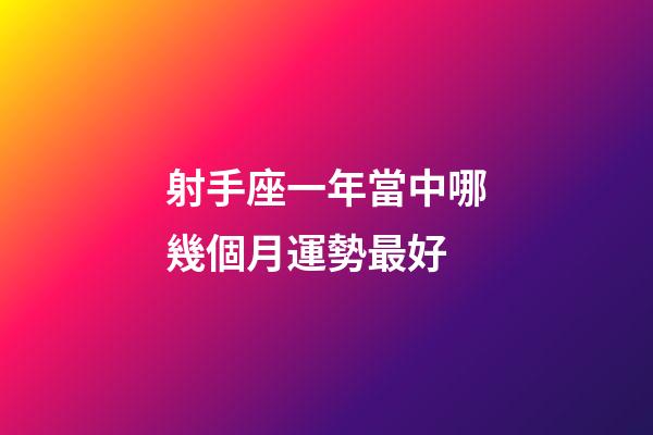 射手座一年當中哪幾個月運勢最好-第1張-星座運勢-玄機派