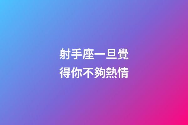 射手座一旦覺得你不夠熱情-第1張-星座運(yùn)勢-玄機(jī)派