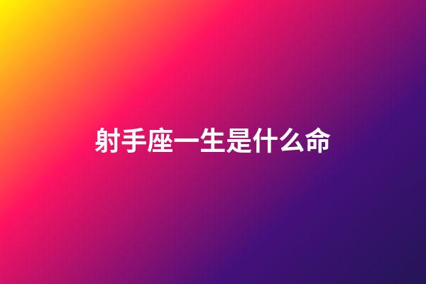 射手座一生是什么命-第1張-星座運(yùn)勢-玄機(jī)派