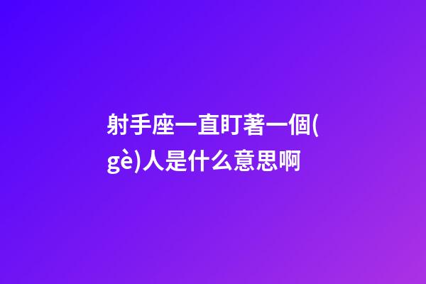 射手座一直盯著一個(gè)人是什么意思啊