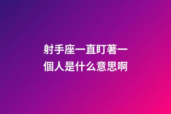 射手座一直盯著一個人是什么意思啊-第1張-星座運勢-玄機派