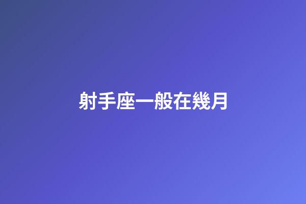 射手座一般在幾月-第1張-星座運勢-玄機派