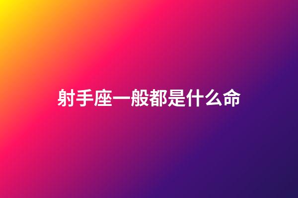 射手座一般都是什么命-第1張-星座運勢-玄機派