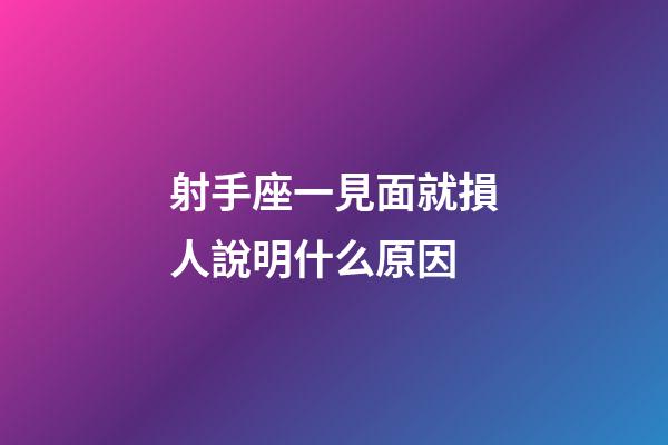 射手座一見面就損人說明什么原因-第1張-星座運(yùn)勢-玄機(jī)派
