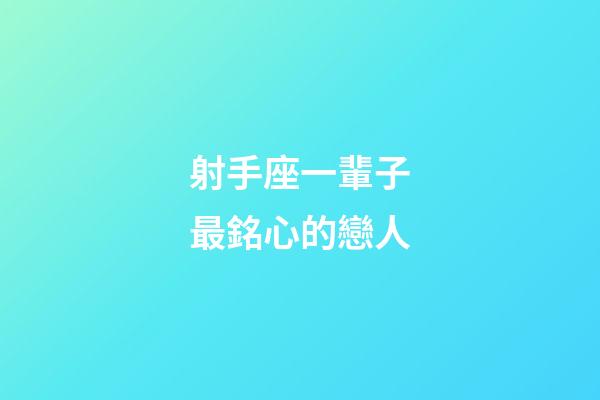 射手座一輩子最銘心的戀人-第1張-星座運勢-玄機派
