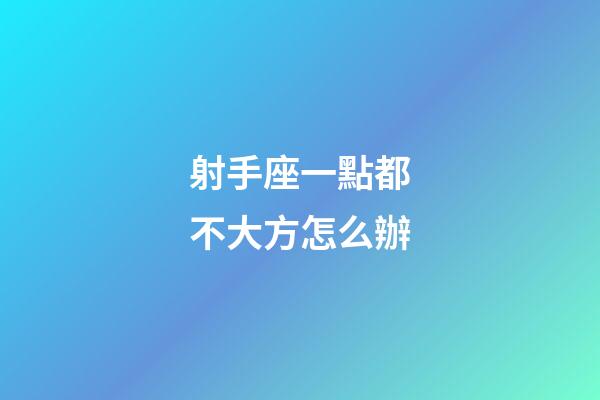 射手座一點都不大方怎么辦-第1張-星座運勢-玄機(jī)派