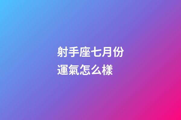 射手座七月份運氣怎么樣-第1張-星座運勢-玄機派