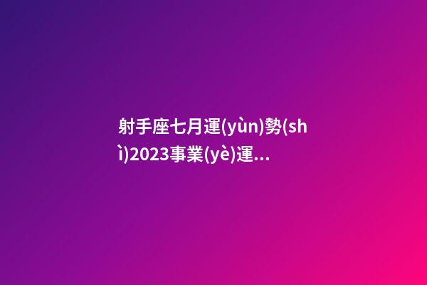 射手座七月運(yùn)勢(shì)2023事業(yè)運(yùn)-第1張-星座運(yùn)勢(shì)-玄機(jī)派