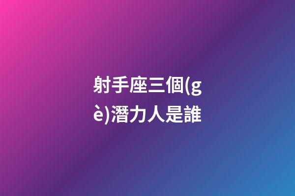 射手座三個(gè)潛力人是誰