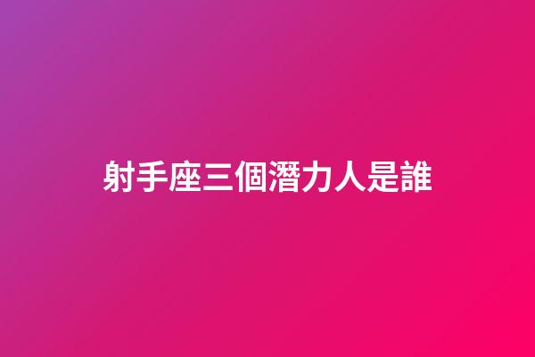 射手座三個潛力人是誰-第1張-星座運勢-玄機派