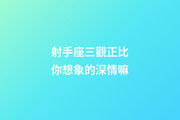 射手座三觀正比你想象的深情嘛-第1張-星座運勢-玄機派