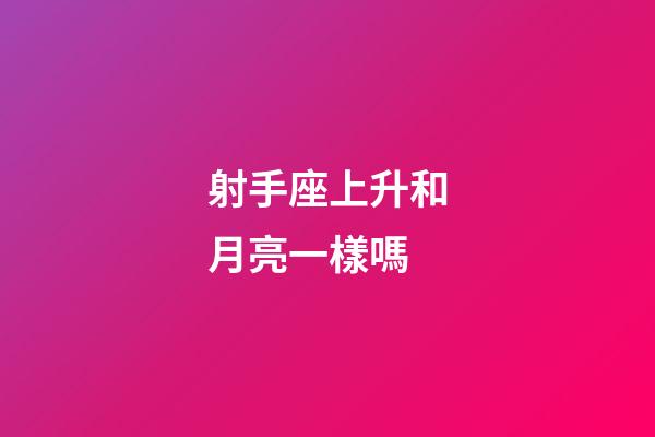射手座上升和月亮一樣嗎-第1張-星座運勢-玄機派