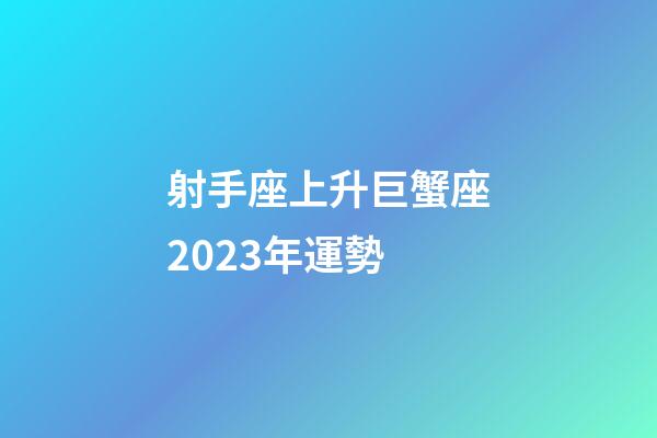 射手座上升巨蟹座2023年運勢-第1張-星座運勢-玄機派